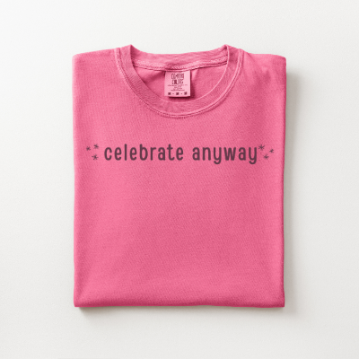 ✨ Celebrate Anyway ✨ Tee